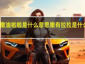撒油啦啦是什么意思 撒有拉拉是什么意思