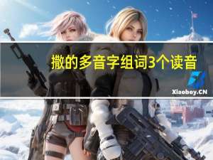 撒的多音字组词3个读音（撒的多音字组词）