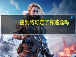 撞到路灯走了算逃逸吗