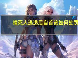撞死人逃逸后自首该如何处罚