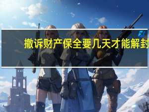 撤诉财产保全要几天才能解封