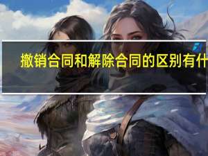撤销合同和解除合同的区别有什么