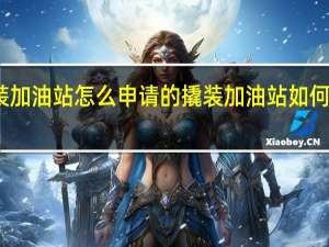 撬装加油站怎么申请的 撬装加油站如何审批手续