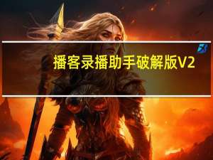 播客录播助手破解版 V2.3.0.3 免费版（播客录播助手破解版 V2.3.0.3 免费版功能简介）