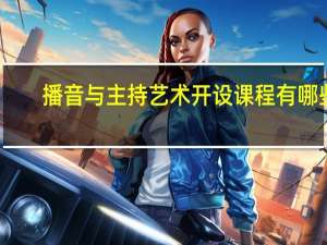 播音与主持艺术开设课程有哪些