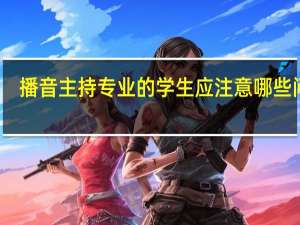 播音主持专业的学生应注意哪些问题