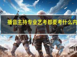 播音主持专业艺考都要考什么内容