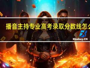 播音主持专业高考录取分数线怎么算
