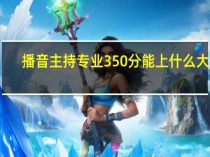 播音主持专业350分能上什么大学
