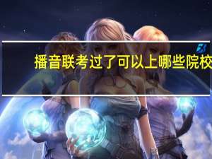 播音联考过了可以上哪些院校