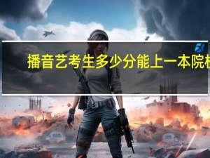 播音艺考生多少分能上一本院校