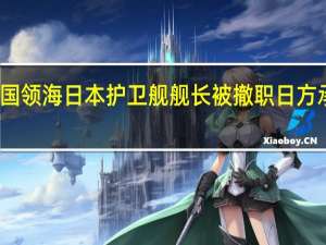 擅闯中国领海 日本护卫舰舰长被撤职 日方承认严重错误