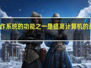 操作系统的功能之一是提高计算机的运行速度
