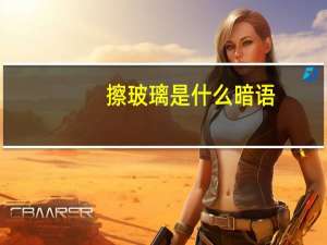擦玻璃是什么暗语