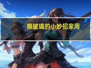 擦玻璃的小妙招家用