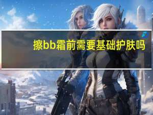 擦bb霜前需要基础护肤吗