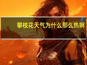攀枝花天气为什么那么热啊