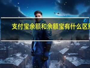 支付宝余额和余额宝有什么区别