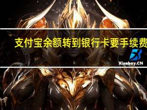 支付宝余额转到银行卡要手续费吗（支付宝余额转到银行卡要手续费吗）