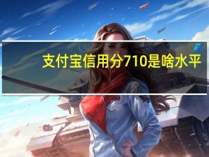 支付宝信用分710是啥水平