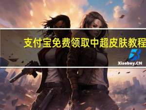 支付宝免费领取中超皮肤教程