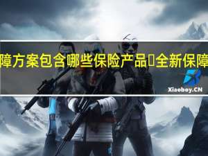 支付宝全新保障方案包含哪些保险产品​ 全新保障方案保险产品​介绍