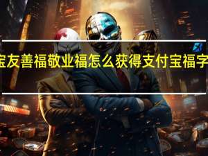 支付宝友善福敬业福怎么获得 支付宝福字图片敬业福