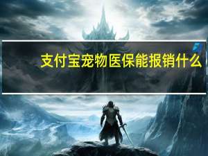 支付宝宠物医保能报销什么