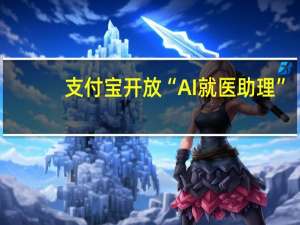 支付宝开放“AI就医助理”