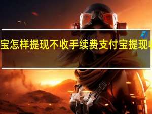 支付宝怎样提现不收手续费 支付宝提现收手续费吗