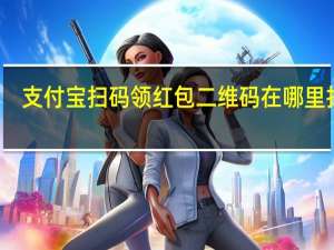 支付宝扫码领红包二维码在哪里找到（支付宝扫码领红包二维码在哪）