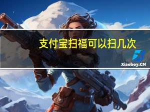 支付宝扫福可以扫几次（支付宝一天能扫几个福）