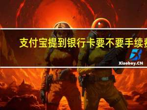 支付宝提到银行卡要不要手续费（支付宝提到银行卡要手续费吗）
