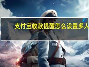 支付宝收款提醒怎么设置多人（支付宝到账语音提醒怎么设置）