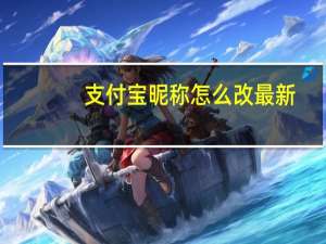 支付宝昵称怎么改最新（支付宝昵称怎么改）