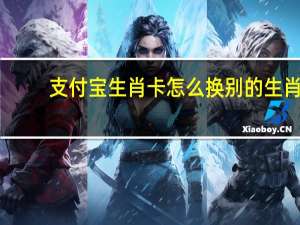 支付宝生肖卡怎么换别的生肖