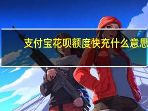 支付宝花呗额度快充什么意思