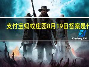 支付宝蚂蚁庄园8月19日答案是什么（蚂蚁庄园小课堂2020年8月19日问题答案 快吧手游）