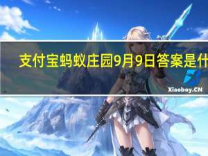 支付宝蚂蚁庄园9月9日答案是什么（蚂蚁庄园小课堂2020年9月9日问题答案 快吧手游）