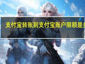 支付宝转账到支付宝账户限额是多少（支付宝转账到支付宝）