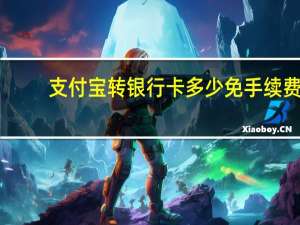 支付宝转银行卡多少免手续费（支付宝转银行卡多少手续费）