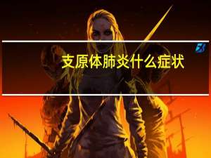 支原体肺炎什么症状（支原体肺炎的症状有哪些）