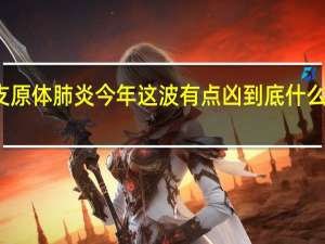 支原体肺炎 今年这波有点凶 到底什么情况嘞