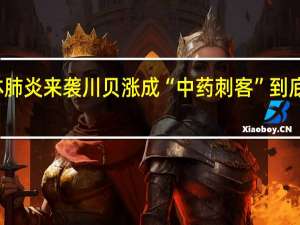 支原体肺炎来袭川贝涨成“中药刺客” 到底什么情况嘞