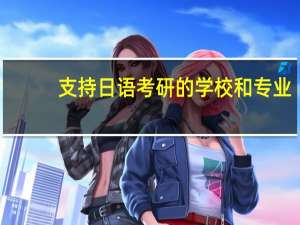 支持日语考研的学校和专业
