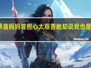 支教女孩生前录音 妈妈曾担心太艰苦她却说我也是山里长大的我会坚持