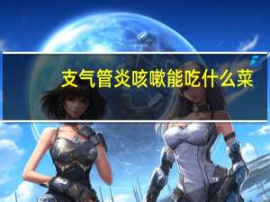 支气管炎咳嗽能吃什么菜（咳嗽能吃什么菜）