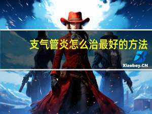 支气管炎怎么治最好的方法（支气管炎怎么治最好）