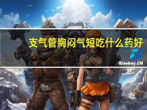 支气管胸闷气短吃什么药好（胸闷气短吃什么药好）