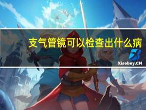 支气管镜可以检查出什么病（支气管镜能检查什么病 支气管镜可以检查到哪些疾病）
